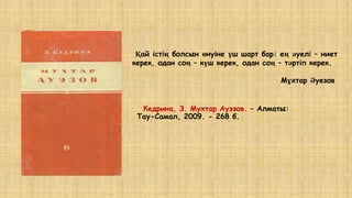 Кедрина, З. Мухтар Ауэзов. – Алматы:
Тау-Самал, 2009. - 268 б.
Қай істің болсын өнуіне үш шарт бар: ең әуелі – ниет
керек, одан соң – күш керек, одан соң – тәртіп керек.
Мұхтар Әуезов
 