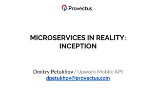 MICROSERVICES IN REALITY:
INCEPTION
Dmitry Petukhov / Upwork Mobile API
dpetukhov@provectus.com
 