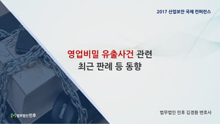 영업비밀 유출사건 관련
최근 판례 등 동향
법무법인 민후 김경환 변호사
2017 산업보안 국제 컨퍼런스
 