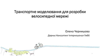 Транспортне моделювання для розробки
велосипедної мережі
Олена Чернишова
Дорньє Консалтинг Інтернешенал ГмбХ
1
 