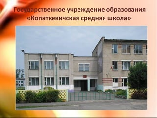 Государственное учреждение образования
«Копаткевичская средняя школа»
 