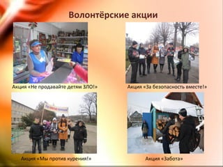 Волонтёрские акции
Акция «Не продавайте детям ЗЛО!» Акция «За безопасность вместе!»
Акция «Мы против курения!» Акция «Забота»
 