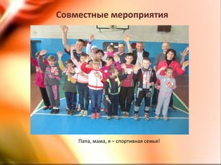 Совместные мероприятия
Папа, мама, я – спортивная семья!
 