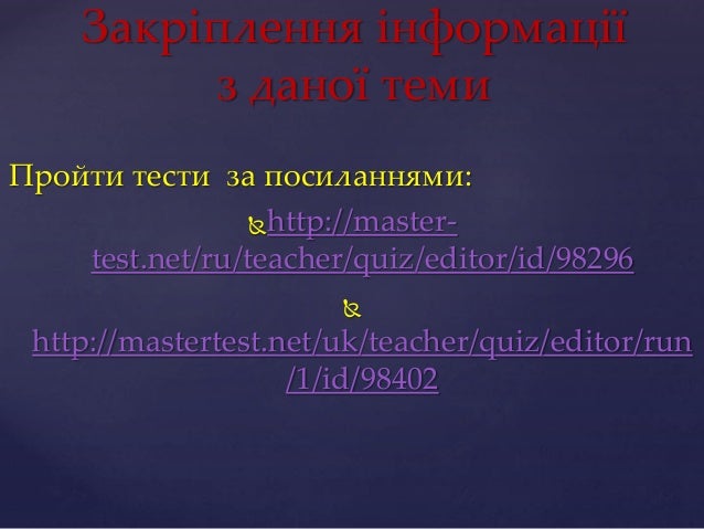Закріплення інформації
з даної теми
Пройти тести за посиланнями:
http://master-
test.net/ru/teacher/quiz/editor/id/98296
...