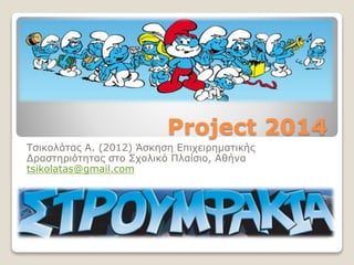 Project 2014
Τσικολάτας Α. (2012) Άσκηση Επιχειρηματικής
Δραστηριότητας στο Σχολικό Πλαίσιο, Αθήνα
tsikolatas@gmail.com
 