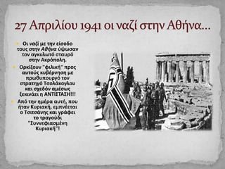  Οι ναζί με την είσοδο
τους στην Αθήνα ύψωσαν
τον αγκυλωτό σταυρό
στην Ακρόπολη.
 Ορκίζουν "φιλική" προς
αυτούς κυβέρνησ...