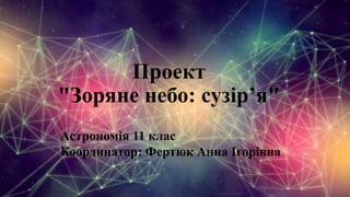 Проект
"Зоряне небо: сузір’я"
Астрономія 11 клас
Координатор: Фертюк Анна Ігорівна
 