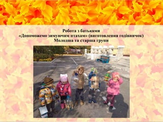 Робота з батьками
«Допоможемо зимуючим птахам» (виготовлення годівничок)
Молодша та старша групи
 