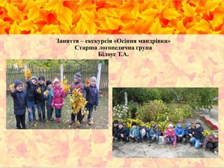 Заняття – екскурсія «Осіння мандрівка»
Старша логопедична група
Білоус Т.А.
 