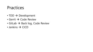 Practices
• TDD  Development
• Gerrit  Code Review
• GitLab  Back log, Code Review
• Jenkins  CICD
 