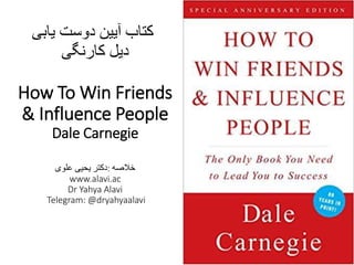 ‫کتاب‬‫آیین‬‫دوست‬‫یابی‬
‫دیل‬‫کارنگی‬
How To Win Friends
& Influence People
Dale Carnegie
‫خالصه‬:‫دکتر‬‫یحیی‬‫علوی‬
www.alavi.ac
Dr Yahya Alavi
Telegram: @dryahyaalavi
 