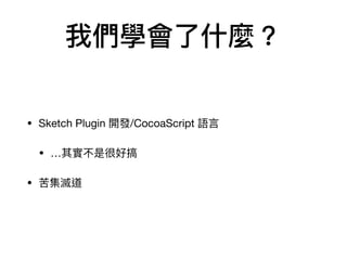 我們學會了了什什麼？
• Sketch Plugin 開發/CocoaScript 語⾔言

• …其實不是很好搞

• 苦集滅道
 