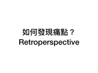 如何發現痛點？
Retroperspective
 