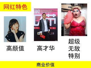 高颜值
网红特色
高才华
超级
无敌
特别
商业价值
 