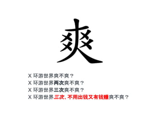 X 环游世界爽不爽？
X 环游世界两次爽不爽？
X 环游世界三次爽不爽？
X 环游世界三次、不用出钱又有钱赚爽不爽？
..
 