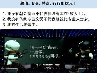 颜值、专长、特点，行行出状元！
1. 我没有朝九晚五不代表我没有工作（收入！）。
2. 我没有传统专业文凭不代表赚钱比专业人士少。
3. 我的生活我做主。
 