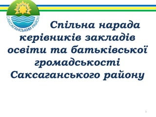 Спільна нарада
керівників закладів
освіти та батьківської
громадськості
Саксаганського району
1
 