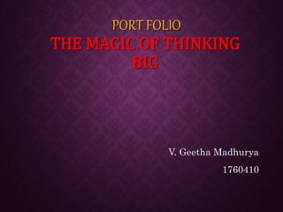 PORT FOLIO
THE MAGIC OF THINKING
BIG
V. Geetha Madhurya
1760410
 