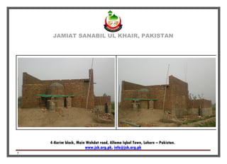 JAMIAT SANABIL UL KHAIR, PAKISTAN
4-Karim block, Main Wahdat road, Allama Iqbal Town, Lahore – Pakistan.
info@jsk.org.pk,www.jsk.org.pk
7
 