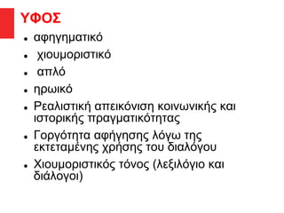 ΥΦΟΣ
 αφηγηματικό
 χιουμοριστικό
 απλό
 ηρωικό
 Ρεαλιστική απεικόνιση κοινωνικής και
ιστορικής πραγματικότητας
 Γοργότητα αφήγησης λόγω της
εκτεταμένης χρήσης του διαλόγου
 Χιουμοριστικός τόνος (λεξιλόγιο και
διάλογοι)
 