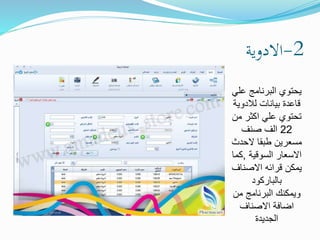 2-‫االدوية‬
‫عل‬ ‫البرنامج‬ ‫يحتوي‬‫ي‬
‫لالدوي‬ ‫بيانات‬ ‫قاعدة‬‫ة‬
‫م‬ ‫اكثر‬ ‫علي‬ ‫تحتوي‬‫ن‬
22‫صنف‬ ‫الف‬
‫الحدث‬ ‫طبقا‬ ‫مسعرين‬
‫السوقية‬ ‫االسعار‬,‫ك‬‫ما‬
‫االصناف‬ ‫قرائه‬ ‫يمكن‬
‫بالباركود‬
‫من‬ ‫البرنامج‬ ‫ويمكنك‬
‫االصناف‬ ‫اضافة‬
‫الجديدة‬
 