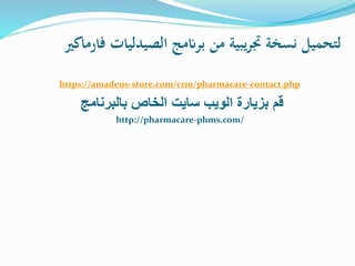 ‫برانمج‬ ‫من‬ ‫يبية‬‫ر‬‫جت‬ ‫نسخة‬ ‫لتحميل‬‫فارماكري‬ ‫الصيدليات‬
https://amadeus-store.com/crm/pharmacare-contact.php
‫الويب‬ ‫بزيارة‬ ‫قم‬‫سايت‬‫بالبرنامج‬ ‫الخاص‬
http://pharmacare-phms.com/
 