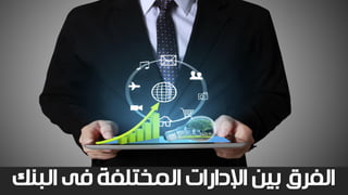 ‫البن‬ ‫فى‬ ‫المختلفة‬ ‫اإلدارات‬ ‫بين‬ ‫الفرق‬‫ك‬
 