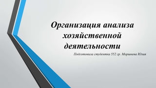 Организация анализа
хозяйственной
деятельности
Подготовила студентка 552 гр. Моршнева Юлия
 