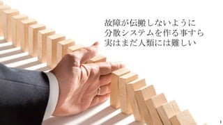 39Copyright©2017 NTT corp. All Rights Reserved.
故障が伝搬しないように
分散システムを作る事すら
実はまだ人類には難しい
 