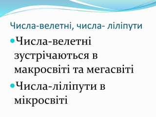 Числа-велетні, числа- ліліпути
Числа-велетні
зустрічаються в
макросвіті та мегасвіті
Числа-ліліпути в
мікросвіті
 