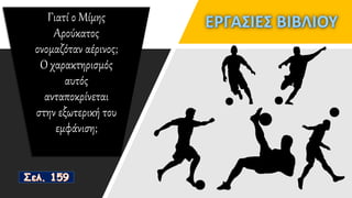 Γιατί ο Μίμης
Αρούκατος
ονομαζόταν αέρινος;
Ο χαρακτηρισμός
αυτός
ανταποκρίνεται
στην εξωτερική του
εμφάνιση;
 