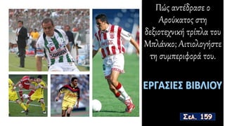 Πώς αντέδρασε ο
Αρούκατος στη
δεξιοτεχνική τρίπλα του
Μπλάνκο; Αιτιολογήστε
τη συμπεριφορά του.
 