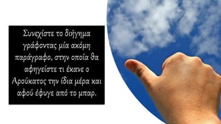Συνεχίστε το διήγημα
γράφοντας μία ακόμη
παράγραφο, στην οποία θα
αφηγείστε τι έκανε ο
Αρούκατος την ίδια μέρα και
αφού έφυγε από το μπαρ.
 