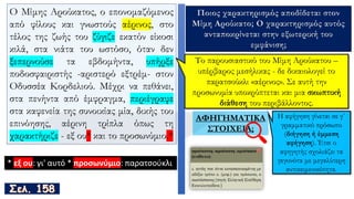 Ο Μίμης Αρούκατος, ο επονομαζόμενος
από φίλους και γνωστούς αέρινος, στο
τέλος της ζωής του ζύγιζε εκατόν είκοσι
κιλά, στα νιάτα του ωστόσο, όταν δεν
ξεπερνούσε τα εβδομήντα, υπήρξε
ποδοσφαιριστής -αριστερό εξτρέμ- στον
Οδυσσέα Κορδελιού. Μέχρι να πεθάνει,
στα πενήντα από έμφραγμα, περιέγραφε
στα καφενεία της συνοικίας μία, δικής του
επινόησης, αέρινη τρίπλα όπως τη
χαρακτήριζε - εξ ου* και το προσωνύμιο.*
* εξ ου: γι' αυτό * προσωνύμιο: παρατσούκλι
Ποιος χαρακτηρισμός αποδίδεται στον
Μίμη Αρούκατο; Ο χαρακτηρισμός αυτός
ανταποκρίνεται στην εξωτερική του
εμφάνιση;
ΑΦΗΓΗΜΑΤΙΚΑ
ΣΤΟΙΧΕΙΑ;
 