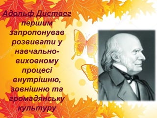 Адольф Диствег
першим
запропонував
розвивати у
навчально-
виховному
процесі
внутрішню,
зовнішню та
громадянську
культуру
 