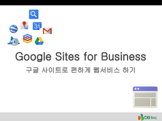 Google Sites for Business
구글 사이트로 편하게 웹서비스 하기
 