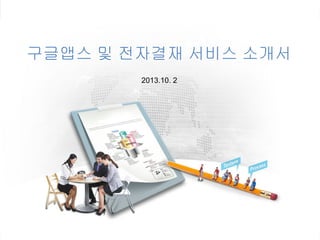 구글앱스 및 전자결재 서비스 소개서
2013.10. 2
 