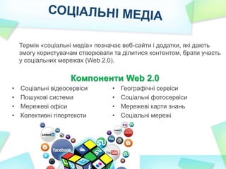Компоненти Web 2.0
Термін «соціальні медіа» позначає веб-сайти і додатки, які дають
змогу користувачам створювати та ділит...