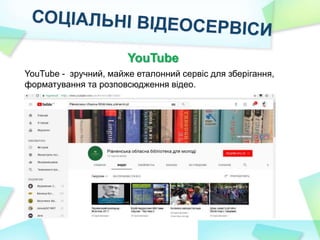 YouTube
YouTube - зручний, майже еталонний сервіс для зберігання,
форматування та розповсюдження відео.
 