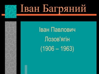 Іван Багряний
Іван Павлович
Лозов'ягін
(1906 – 1963)
 