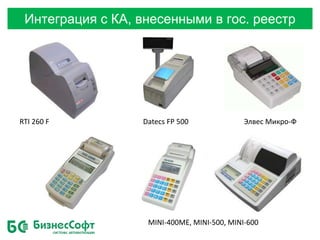 Интеграция с КА, внесенными в гос. реестр
Datecs FP 500 Элвес Микро-ФRTI 260 F
MINI-400ME, MINI-500, MINI-600
 