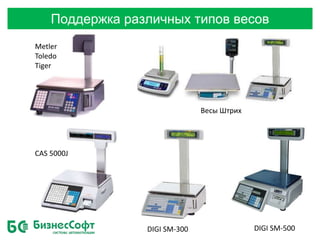 Поддержка различных типов весов
Metler
Toledo
Tiger
Весы Штрих
CAS 5000J
DIGI SM-500DIGI SM-300
 