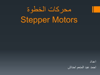 ‫الخطوة‬ ‫محركات‬
Stepper Motors
‫اعداد‬
‫المنعم‬ ‫عبد‬ ‫احمد‬‫احداش‬
 