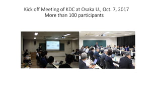 Kick off Meeting of KDC at Osaka U., Oct. 7, 2017
More than 100 participants
 