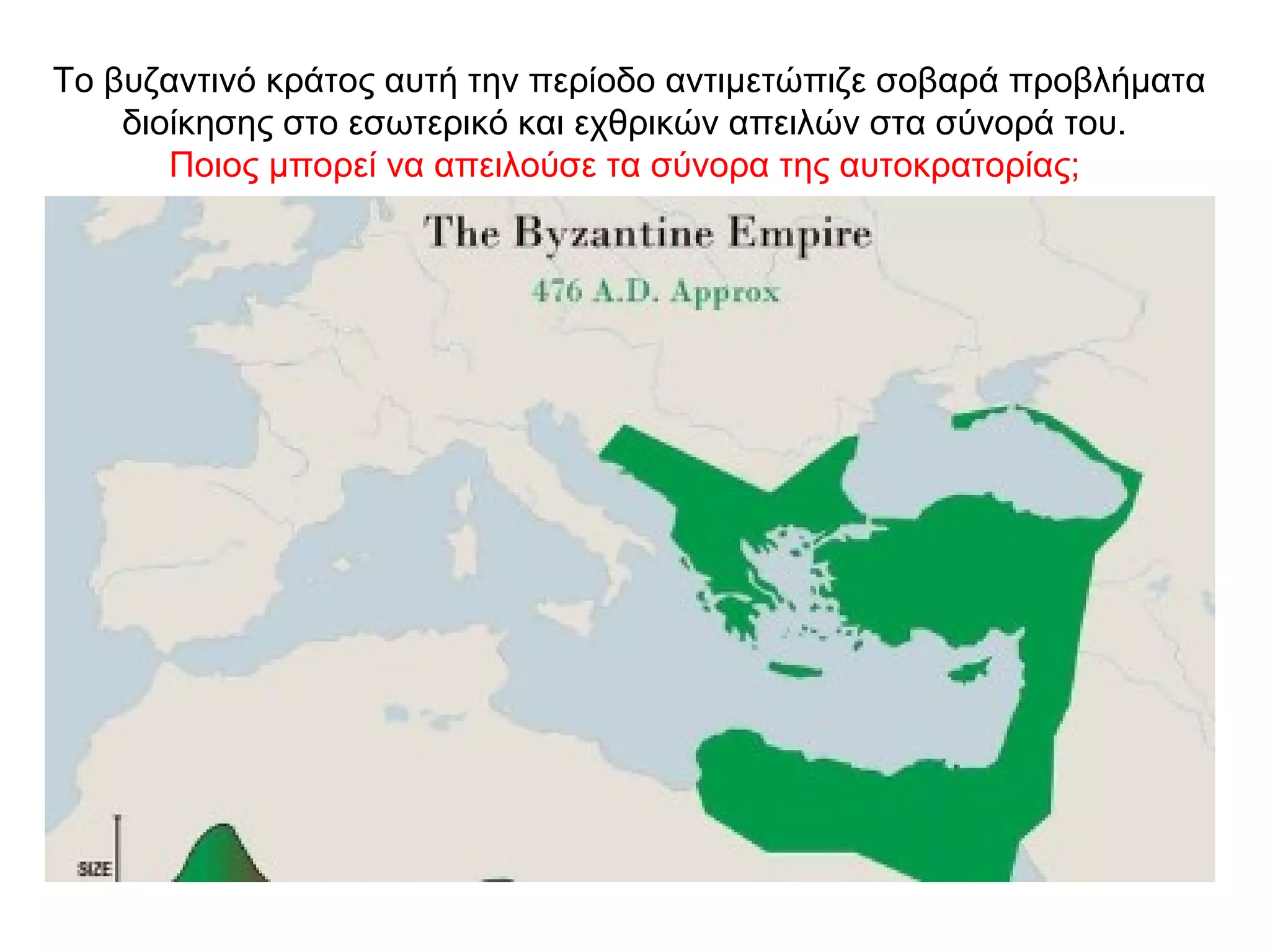 Το βυζαντινό κράτος αυτή την περίοδο αντιμετώπιζε σοβαρά προβλήματα
διοίκησης στο εσωτερικό και εχθρικών απειλών στα σύνορά του.
Ποιος μπορεί να απειλούσε τα σύνορα της αυτοκρατορίας;
 