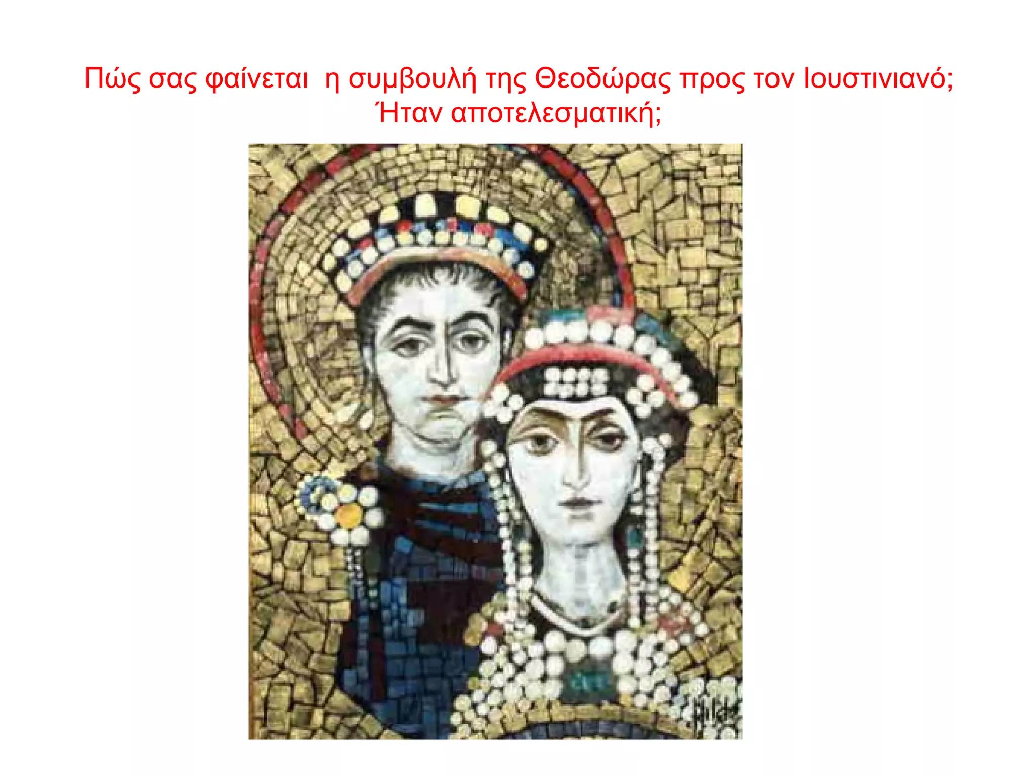 Πώς σας φαίνεται η συμβουλή της Θεοδώρας προς τον Ιουστινιανό;
Ήταν αποτελεσματική;
 