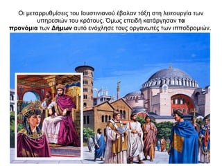 Οι μεταρρυθμίσεις του Ιουστινιανού έβαλαν τάξη στη λειτουργία των
υπηρεσιών του κράτους. Όμως επειδή κατάργησαν τα
προνόμια των Δήμων αυτό ενόχλησε τους οργανωτές των ιπποδρομιών.
 