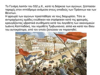 Το Γενάρη λοιπόν του 532 μ.Χ., κατά τη διάρκεια των αγώνων, ξέσπασαν
ταραχές στον ιππόδρομο ανάμεσα στους οπαδούς των Πράσινων και των
Βένετων.
Η φρουρά των αγώνων προσπάθησε να τους διαχωρίσει. Τότε οι
αντιμαχόμενες ομάδες ενώθηκαν και στράφηκαν κατά της φρουράς,
κραυγάζοντας υβριστικά συνθήματα κατά του λογοθέτη των οικονομικών
Ιωάννη Καππαδόκη, του νομοθέτη Τριβωνιανού, αλλά και κατά του ίδιου
του αυτοκράτορα, από τον οποίο ζητούσαν να παραιτηθεί.
 