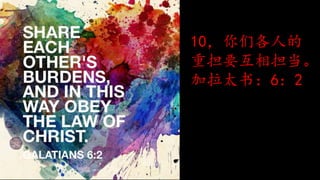 10，你们各人的
重担要互相担当。
加拉太书：6：2
 