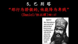 5，巴 别 塔
“那行为骄傲的,他能降为卑贱”
(Daniel/但以理)四:37
 